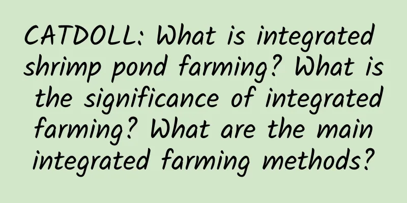 CATDOLL: What is integrated shrimp pond farming? What is the significance of integrated farming? What are the main integrated farming methods?