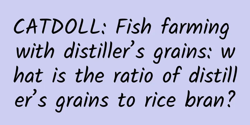 CATDOLL: Fish farming with distiller’s grains: what is the ratio of distiller’s grains to rice bran?