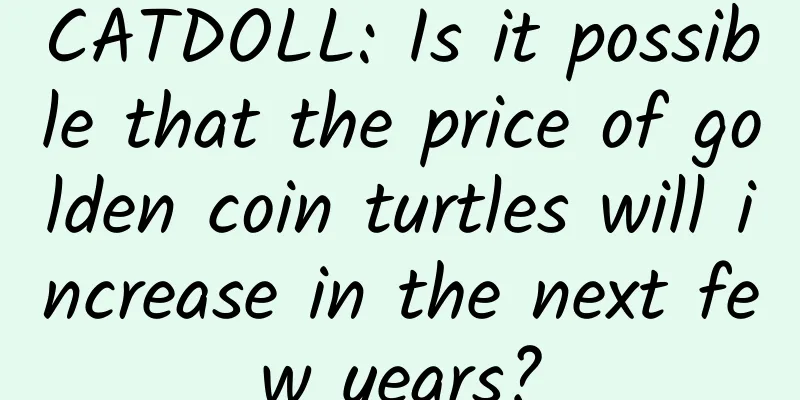 CATDOLL: Is it possible that the price of golden coin turtles will increase in the next few years?