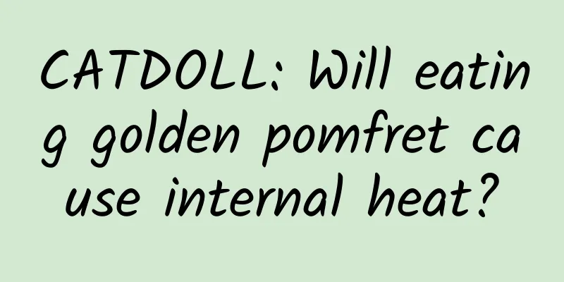 CATDOLL: Will eating golden pomfret cause internal heat?