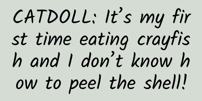 CATDOLL: It’s my first time eating crayfish and I don’t know how to peel the shell!