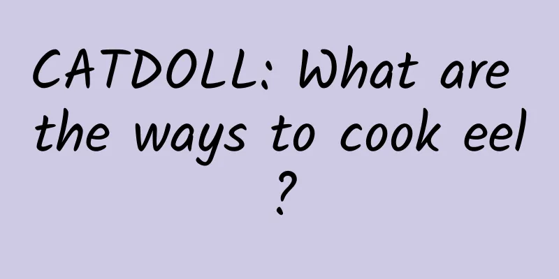 CATDOLL: What are the ways to cook eel?