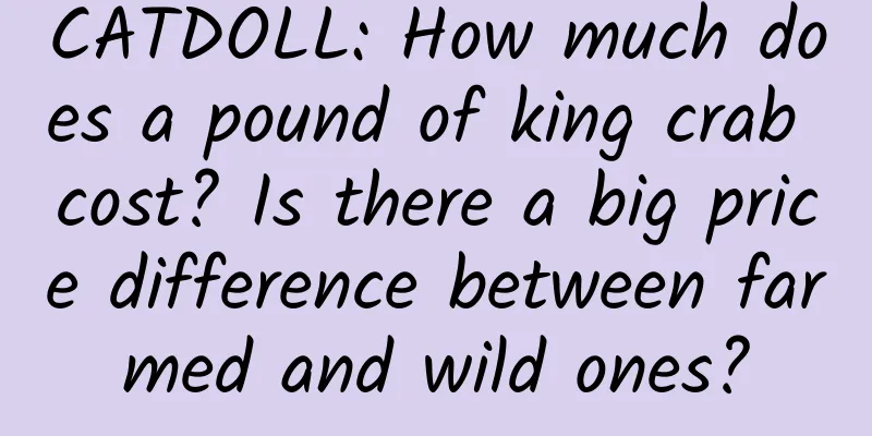 CATDOLL: How much does a pound of king crab cost? Is there a big price difference between farmed and wild ones?