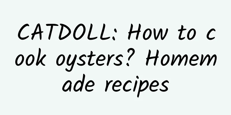 CATDOLL: How to cook oysters? Homemade recipes