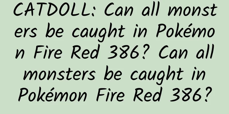 CATDOLL: Can all monsters be caught in Pokémon Fire Red 386? Can all monsters be caught in Pokémon Fire Red 386?