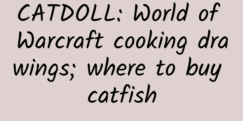 CATDOLL: World of Warcraft cooking drawings; where to buy catfish