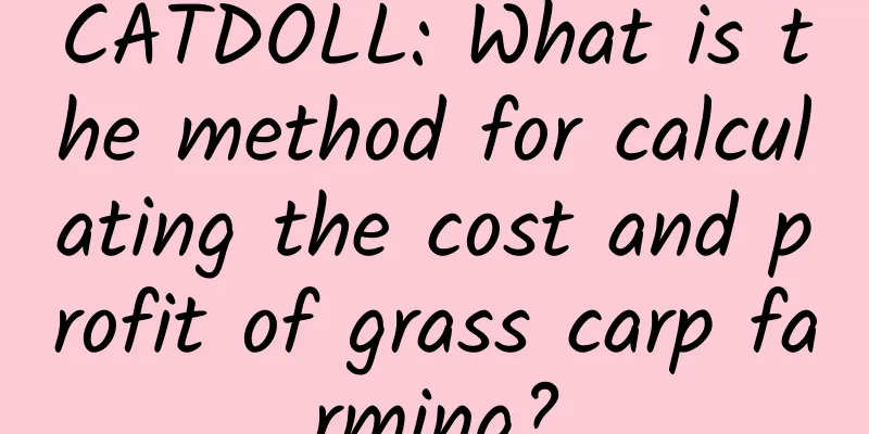 CATDOLL: What is the method for calculating the cost and profit of grass carp farming?