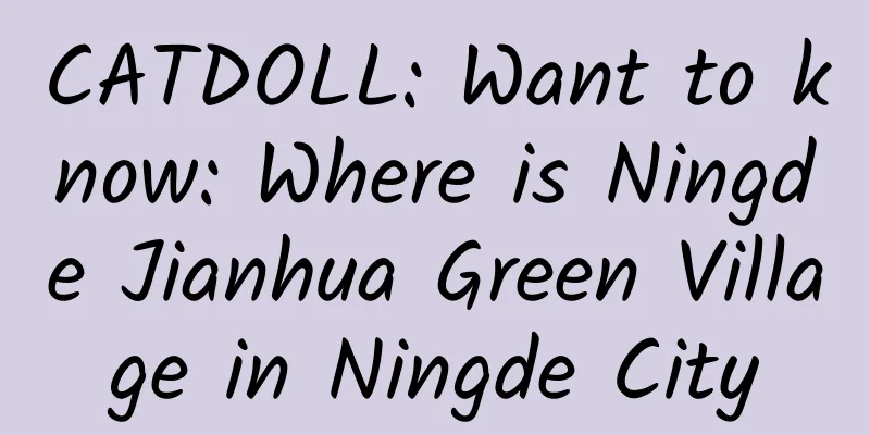 CATDOLL: Want to know: Where is Ningde Jianhua Green Village in Ningde City