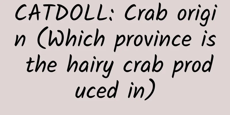 CATDOLL: Crab origin (Which province is the hairy crab produced in)