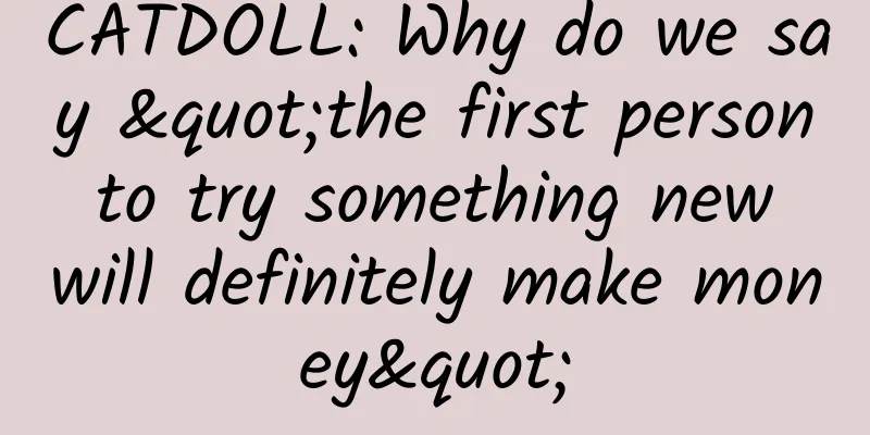 CATDOLL: Why do we say "the first person to try something new will definitely make money"