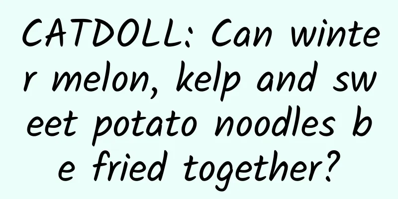 CATDOLL: Can winter melon, kelp and sweet potato noodles be fried together?