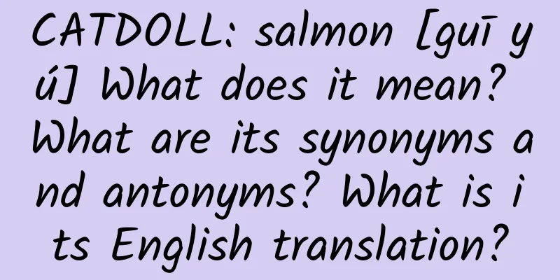 CATDOLL: salmon [guī yú] What does it mean? What are its synonyms and antonyms? What is its English translation?