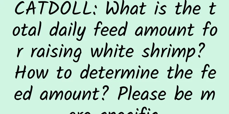 CATDOLL: What is the total daily feed amount for raising white shrimp? How to determine the feed amount? Please be more specific.