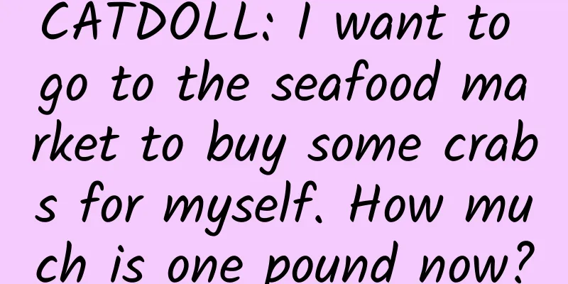 CATDOLL: I want to go to the seafood market to buy some crabs for myself. How much is one pound now?