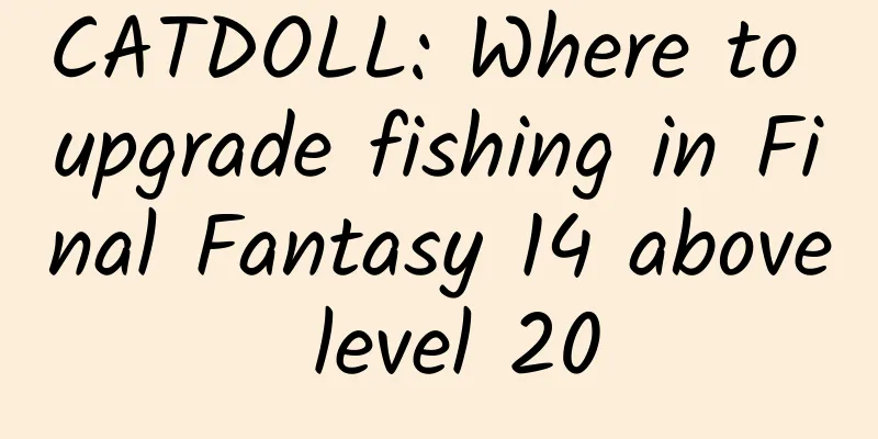 CATDOLL: Where to upgrade fishing in Final Fantasy 14 above level 20