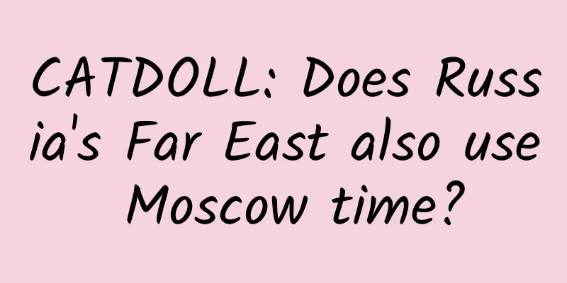 CATDOLL: Does Russia's Far East also use Moscow time?