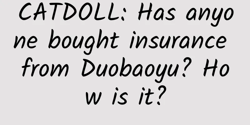 CATDOLL: Has anyone bought insurance from Duobaoyu? How is it?