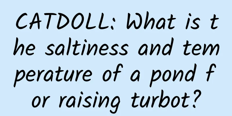 CATDOLL: What is the saltiness and temperature of a pond for raising turbot?