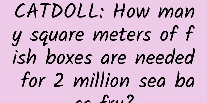 CATDOLL: How many square meters of fish boxes are needed for 2 million sea bass fry?