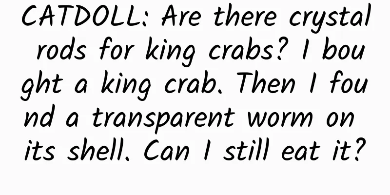 CATDOLL: Are there crystal rods for king crabs? I bought a king crab. Then I found a transparent worm on its shell. Can I still eat it?