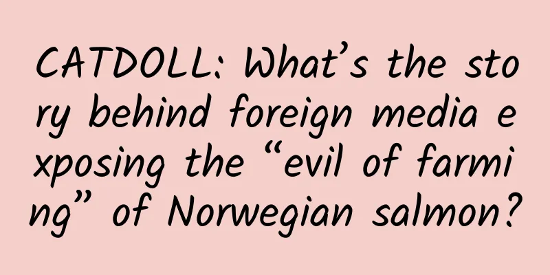 CATDOLL: What’s the story behind foreign media exposing the “evil of farming” of Norwegian salmon?