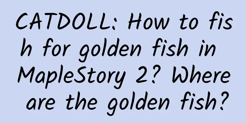 CATDOLL: How to fish for golden fish in MapleStory 2? Where are the golden fish?