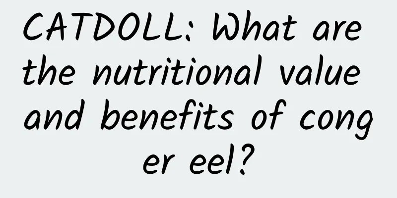 CATDOLL: What are the nutritional value and benefits of conger eel?