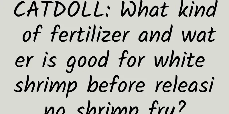 CATDOLL: What kind of fertilizer and water is good for white shrimp before releasing shrimp fry?