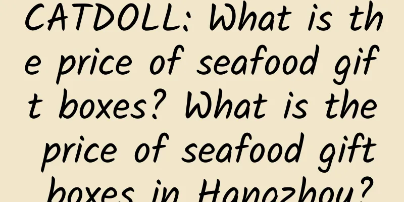 CATDOLL: What is the price of seafood gift boxes? What is the price of seafood gift boxes in Hangzhou?