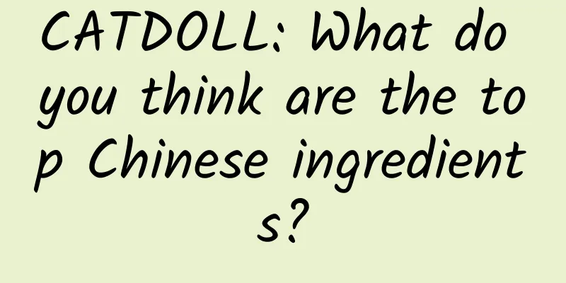 CATDOLL: What do you think are the top Chinese ingredients?