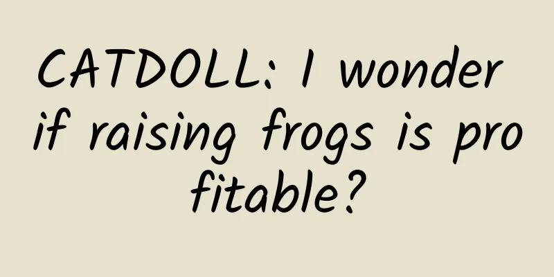 CATDOLL: I wonder if raising frogs is profitable?