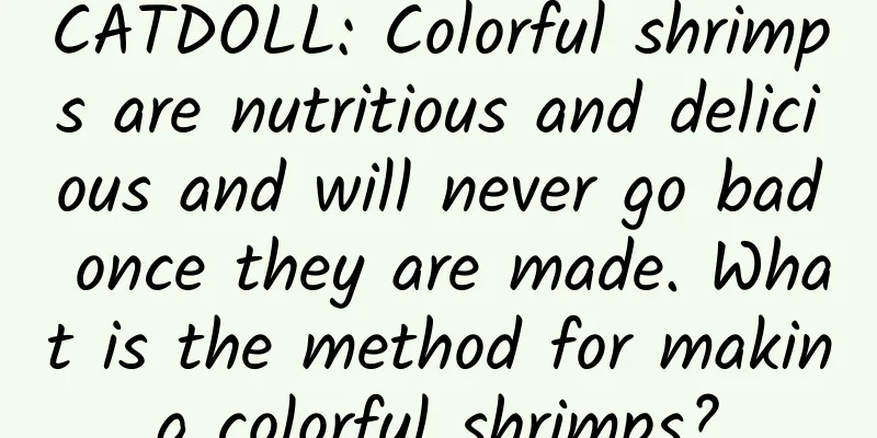 CATDOLL: Colorful shrimps are nutritious and delicious and will never go bad once they are made. What is the method for making colorful shrimps?