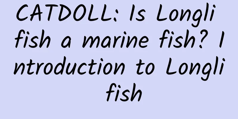 CATDOLL: Is Longli fish a marine fish? Introduction to Longli fish