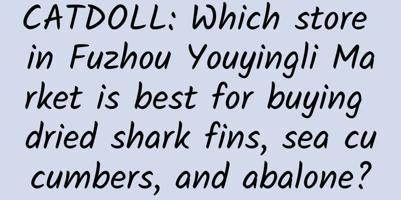 CATDOLL: Which store in Fuzhou Youyingli Market is best for buying dried shark fins, sea cucumbers, and abalone?