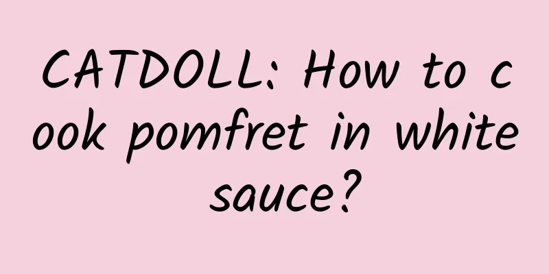 CATDOLL: How to cook pomfret in white sauce?