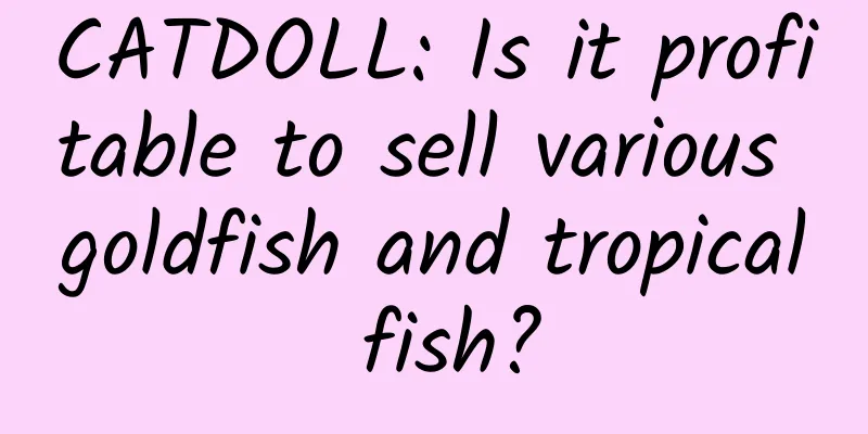 CATDOLL: Is it profitable to sell various goldfish and tropical fish?