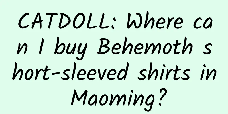 CATDOLL: Where can I buy Behemoth short-sleeved shirts in Maoming?