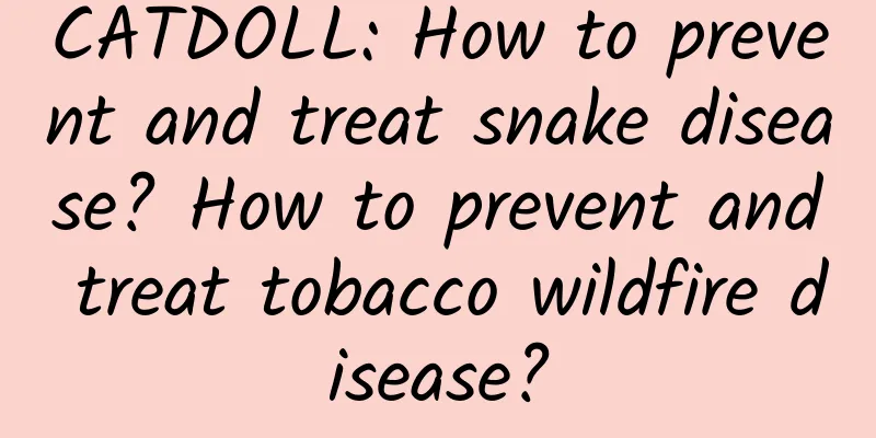 CATDOLL: How to prevent and treat snake disease? How to prevent and treat tobacco wildfire disease?